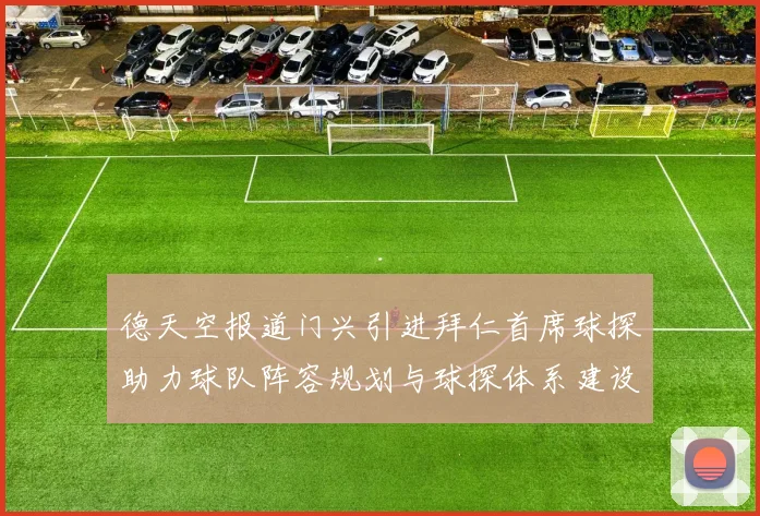 德天空报道门兴引进拜仁首席球探助力球队阵容规划与球探体系建设
