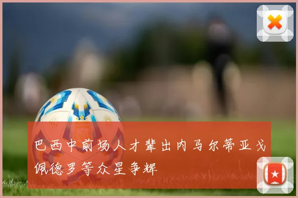 巴西中前场人才辈出内马尔蒂亚戈佩德罗等众星争辉