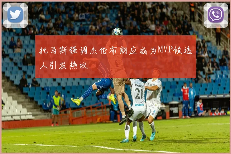 托马斯强调杰伦布朗应成为MVP候选人引发热议