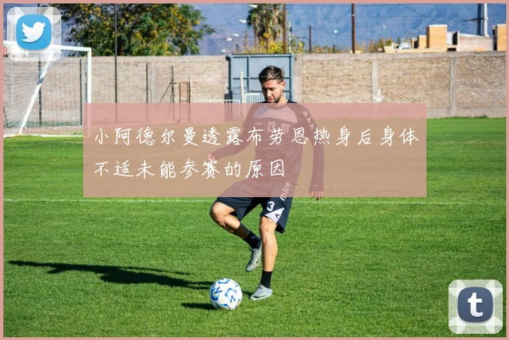 小阿德尔曼透露布劳恩热身后身体不适未能参赛的原因